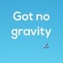 Got No Gravity