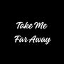 Take Me Far Away