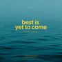 Best Is Yet To Come