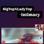 BigTopXLadyTop ~ Intimacy (Explicit)