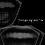 change my words.