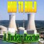 HOW TO BUILD A NUCLEAR REACTOR (Explicit)