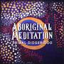 Aboriginal Meditation (Tribal Didgeridoo, Australian Native Music, Healing Meditation, Deep Relaxati