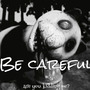 BE CAREFUL