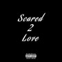 Scared 2 Love (Explicit)