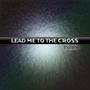 Lead Me To The Cross