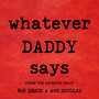 WHATEVER DADDY SAYS (Byron the Aquarius Remix)