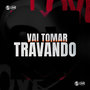 Vai Tomar Travando (Explicit)