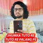 Jhumka Tuto Re Tuto Re Palang Pe