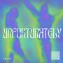 UNFORTUNATELY (Explicit)