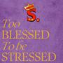 Too Blessed To Be Stressed