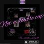 Not A Double Cup (Explicit)