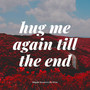 Hug Me Again Till the End