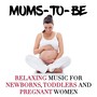 Mums-to-be: Relaxing Music for Newborns, Toddlers and Pregnant Women to Help Relax the Mind and Their Body