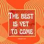 The Best is Yet to Come