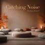 Catching Noise (Relax, Focus and Improve Your Sleep.)