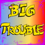 BIG TROUBLE