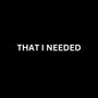 That I Needed