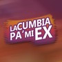 La Cumbia Pa' Mi Ex