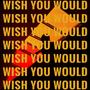 Wish You Would