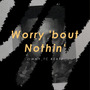 Worry 'bout Nothin'