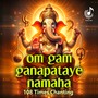 Om Gam Ganapataye Namah (108 Times Chanting)