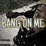 Bang On Me (Explicit)