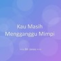 Kau Masih Mengganggu Mimpi