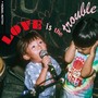 LOVE is the trouble