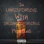 IM UNRESPONSIVE WITH INCOMPREHENSIBLE PROBLEMS (Explicit)