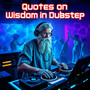 Quotes on Wisdom in Dubstep