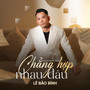 CHẲNG HỢP NHAU ĐÂU