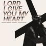 Lord I Give You My Heart