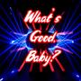 What's Good, Baby? (Explicit)