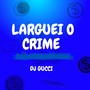 LARGUEI O CRIME (Explicit)