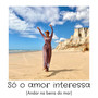 Só o Amor Interessa (Andar na Beira do Mar) (Remasterizado)