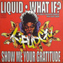 Liquid / What If? / Show Me Your Gratitude