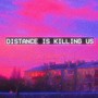 DISTANCE IS KILLING US