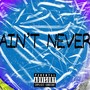 Ain't Never (Explicit)