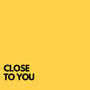 CLOSE TO YOU