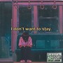 I Dont Want To Stay (feat. Unsightly, FP GaLiL & HeartSIckKid) [Explicit]