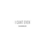 I Can't Even (Explicit)