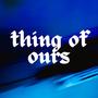 Thing of Ours (Explicit)