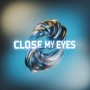 CLOSE MY EYES