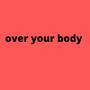 Over Your Body