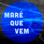 Maré Que Vem