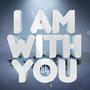 I am with you