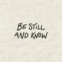 BE STILL AND KNOW