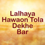 Lalhaya Hawaon Tola Dekhe Bar