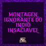 Montagem Ignorante do Índio Insaciável (Explicit)